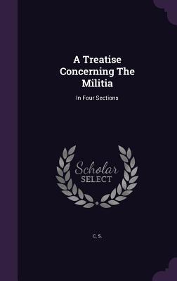 Read A Treatise Concerning the Militia: In Four Sections - C S file in PDF