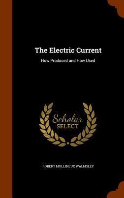Download The Electric Current: How Produced and How Used - Robert Mullineux Walmsley | PDF