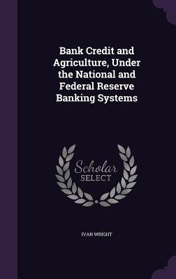 Read online Bank Credit and Agriculture, Under the National and Federal Reserve Banking Systems - Ivan Wright | PDF