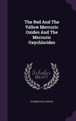 Read online The Red and the Yellow Mercuric Oxides and the Mercuric Oxychlorides - Eugene Paul Schoch | ePub