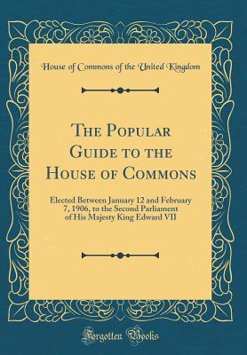 Read online The Popular Guide to the House of Commons: Elected Between January 12 and February 7, 1906, to the Second Parliament of His Majesty King Edward VII (Classic Reprint) - House of Commons of the United Kingdom | PDF
