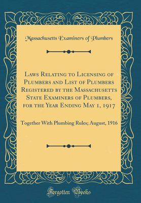 Read online Laws Relating to Licensing of Plumbers and List of Plumbers Registered by the Massachusetts State Examiners of Plumbers, for the Year Ending May 1, 1917: Together with Plumbing Rules; August, 1916 (Classic Reprint) - Massachusetts Examiners of Plumbers file in PDF
