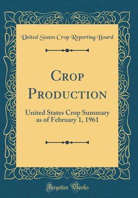 Download Crop Production: United States Crop Summary as of February 1, 1961 (Classic Reprint) - United States Crop Reporting Board file in ePub