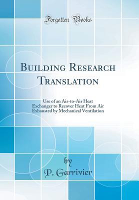 Download Building Research Translation: Use of an Air-To-Air Heat Exchanger to Recover Heat from Air Exhausted by Mechanical Ventilation (Classic Reprint) - P Garrivier file in ePub
