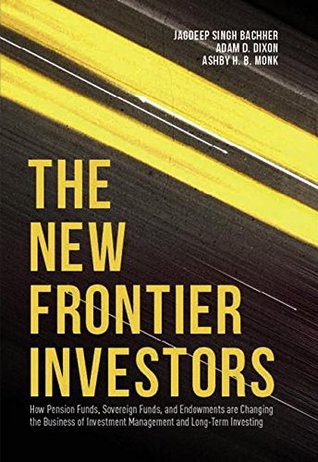 Read The New Frontier Investors: How Pension Funds, Sovereign Funds, and Endowments Are Changing the Business of Investment Management and Long-Term Investing - Jagdeep Singh Bachher file in ePub