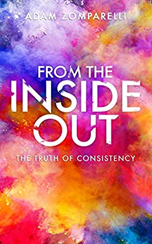 Read Online From The Inside Out: The Truth Of Consistency (consistent, consistency, determination, action,) - Adam Zomparelli file in PDF