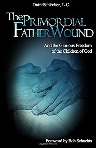 Full Download The Primordial Father Wound: And the Glorious Freedom of the Children of God - Dain Scherber LC | PDF
