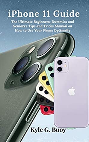 Read iPhone 11 Guide: The Ultimate Beginners, Dummies and Seniors's Tips and Tricks Manual on How to Use Your Phone Optimally - Kyle G Buoy file in ePub