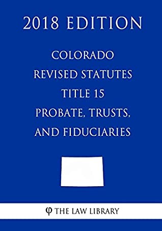 Read Online Colorado Revised Statutes - Title 15 - Probate, Trusts, and Fiduciaries (2018 Edition) - The Law Library file in ePub