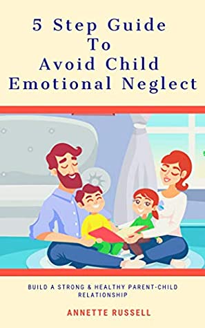 Full Download 5 Step Guide To Avoid Child Emotional Neglect: Build A Strong & Healthy Parent-Child Relationship - Annette Russell file in PDF