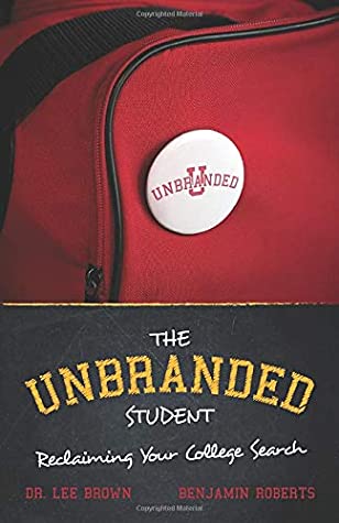 Read Online The Unbranded Student  Reclaiming Your College Search: - Pick the right college & Empower your university selection- Improves Happiness, Lower Debt - 2020 Search Guide - Benjamin Roberts file in PDF