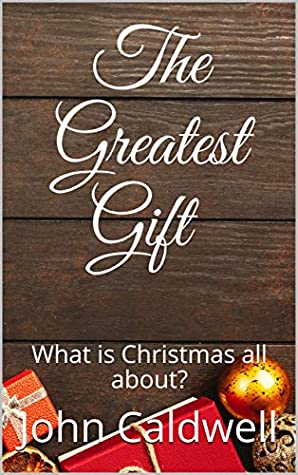 Read Online The Greatest Gift: What is Christmas all about? - John Caldwell | ePub