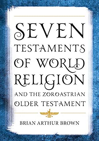 Read Seven Testaments of World Religion and the Zoroastrian Older Testament - Brian Arthur Brown | ePub