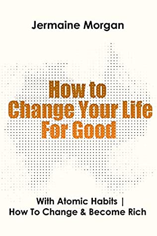 Full Download How To Change Your Life For Good: With Atomic Habits  How To Change & Become Rich - Jermaine Morgan file in ePub