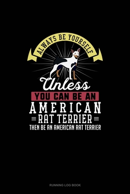 Read Online Always Be Yourself Unless You Can Be An American Rat Terrier Then Be An American Rat Terrier: Running Log Book - Blue Cloud Novelty file in PDF
