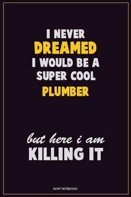 Read Online I Never Dreamed I would Be A Super Cool Plumber But Here I Am Killing It: Career Motivational Quotes 6x9 120 Pages Blank Lined Notebook Journal -  file in PDF