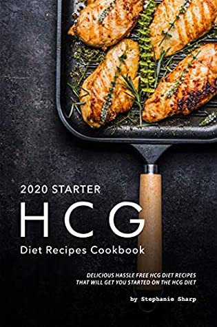 Full Download 2020 Starter HCG Diet Recipes Cookbook: Delicious Hassle Free HCG Diet Recipes That Will Get You Started on the HCG Diet - Stephanie Sharp | ePub