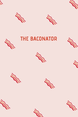 Read Online The Baconator: Funny Journal for Bacon Lovers. Write Your Favorite Bacon Recipes or Use As a Handy Notebook. Great Gift for Meat Lovers. - Anna Sasine file in PDF