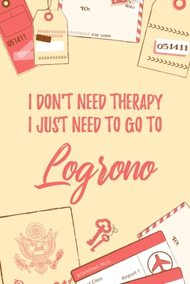 Download I Don't Need Therapy I Just Need To Go To Logrono: 6x9 Dot Bullet Travel Notebook/Journal Funny Gift Idea For Travellers, Explorers, Backpackers, Campers, Tourists, Holiday Memory Book - Marisa Garrett Journals file in ePub