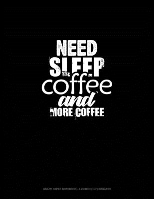 Read Online Need Sleep, Coffee, And More Coffee: Graph Paper Notebook - 0.25 Inch (1/4) Squares - Greenyx Publishing file in ePub