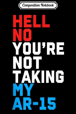 Read Online Composition Notebook: Hell No You're Not Taking My AR-15 2nd Amendment Journal/Notebook Blank Lined Ruled 6x9 100 Pages - Sigurd Will file in ePub