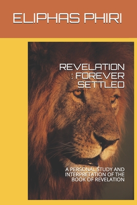 Read Online Revelation: Forever Settled: A Personal Study and Interpretation of the Book of Revelation - eliphas phiri file in PDF