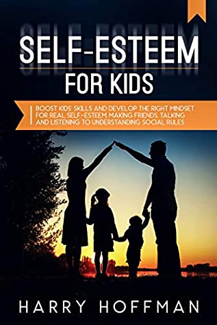Read Self-Esteem For Kids: Boost Kids’ Skills and Develop the Right Mindset for Real Self-Esteem, Making Friends, Talking and Listening to Understanding Social Rules - Harry Hoffman file in PDF