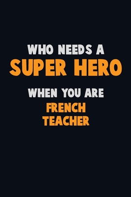 Read Online Who Need A SUPER HERO, When You Are French Teacher: 6X9 Career Pride 120 pages Writing Notebooks - Emma Loren file in PDF