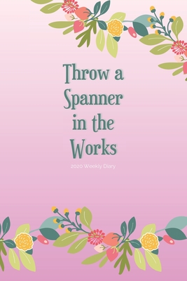 Read 2020 Weekly Diary; Throw a Spanner in the Works: 1 Year, January to December, UK Schedule and Appointment Planner for Goal Setting and Reflection with a Floral Design - Cheeky Diaries file in PDF