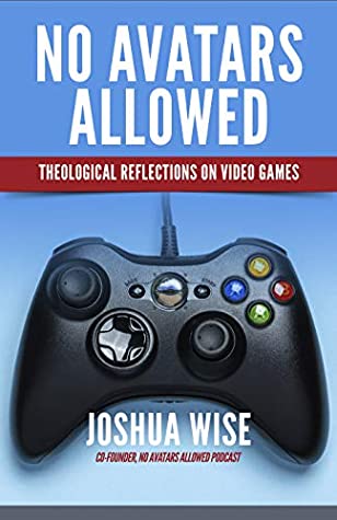 Full Download No Avatars Allowed: Theological Reflections on Video Games - Joshua Wise | PDF