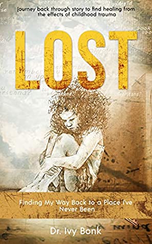 Full Download LOST: Finding My Way Back to a Place I've Never Been: journey back through story to find healing from the effects of childhood trauma - Dr. Ivy Bonk | ePub