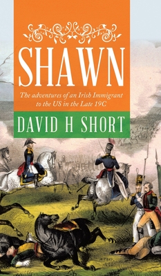 Read Online Shawn: The adventures of an Irish Immigrant to the US in the Late 19C - David H Short | ePub