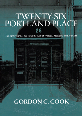 Read Twenty-Six Portland Place: The Early Years of the Royal Society of Tropical Medicine and Hygiene - Gordon C Cook | PDF
